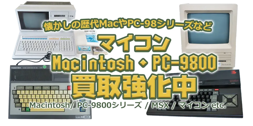 懐かしの歴代MacやPC-98シリーズなど マイコン Macintosh・PC-9800買取強化中 Macintosh/PC-9800シリーズ/MSX/マイコン etc.