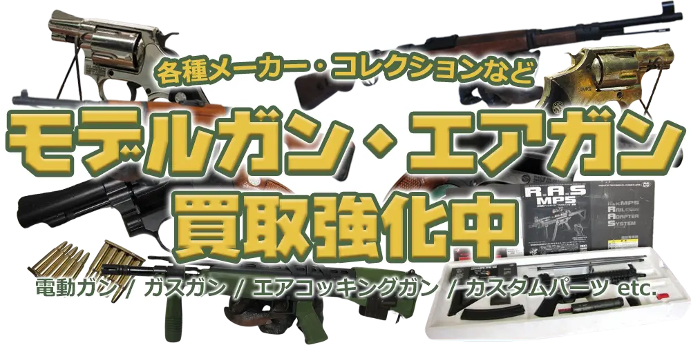 各種メーカー・コレクションなどモデルガン・エアガン買取強化中 電動ガン/ガスガン/エアコッキングガン/カスタムパーツ etc.