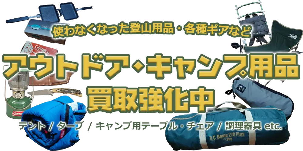 使わなくなった登山用品・各種ギアなど アウトドア・キャンプ用品買取強化中 テント/キャンプ用テーブル・チェア/調理器具 etc.