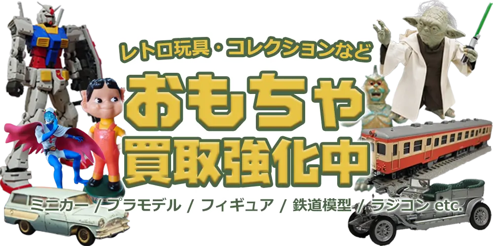 レトロ玩具・コレクションなど、おもちゃ買取強化中。ミニカー / プラモデル / フィギュア / 鉄道模型 / ラジコン etc